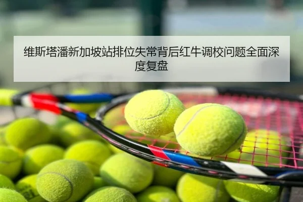 维斯塔潘新加坡站排位失常背后红牛调校问题全面深度复盘