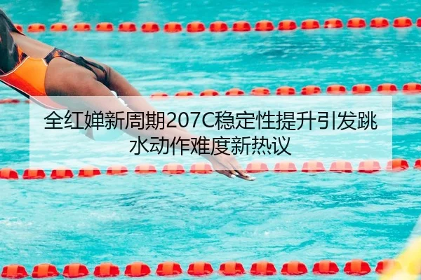 全红婵新周期207C稳定性提升引发跳水动作难度新热议