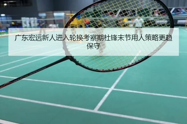 广东宏远新人进入轮换考察期杜锋末节用人策略更趋保守