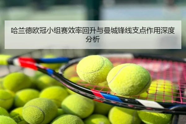 哈兰德欧冠小组赛效率回升与曼城锋线支点作用深度分析
